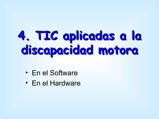 4. TIC aplicadas a la
discapacidad motora
 • En el Software
 • En el Hardware
 
