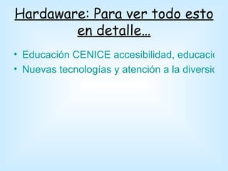 Hardaware: Para ver todo esto
        en detalle…
• Educación CENICE accesibilidad, educación y
• Nuevas tecnologías y atención a la diversidad
 