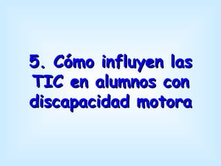 5. Cómo influyen las
TIC en alumnos con
discapacidad motora
 