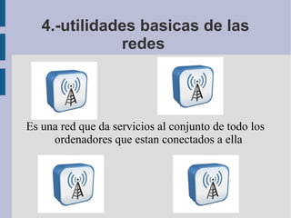 4.-utilidades basicas de las
redes

Es una red que da servicios al conjunto de todo los
ordenadores que estan conectados a ella

 