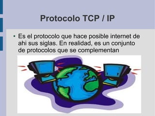 Protocolo TCP / IP
● Es el protocolo que hace posible internet de
ahi sus siglas. En realidad, es un conjunto
de protocolos que se complementan
 