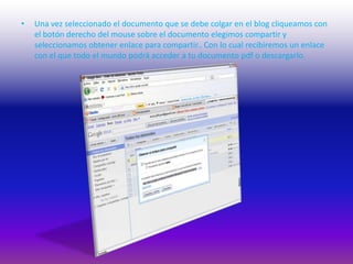 Una vez seleccionado el documento que se debe colgar en el blog cliqueamos con el botón derecho del mouse sobre el documento elegimos compartir y seleccionamos obtener enlace para compartir.. Con lo cual recibiremos un enlace con el que todo el mundo podrá acceder a tu documento pdf o descargarlo.