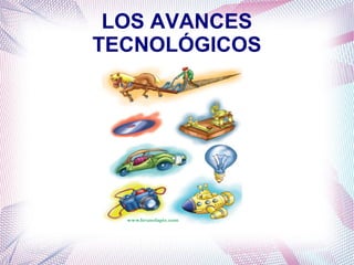 LOS AVANCES
TECNOLÓGICOS
 
