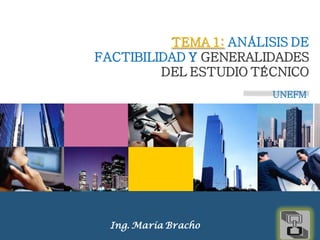 TEMA 1: ANÁLISIS DE
FACTIBILIDAD Y GENERALIDADES
         DEL ESTUDIO TÉCNICO
                        UNEFM




  Ing. María Bracho      LOGO
 