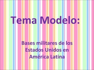 Tema Modelo:  Bases militares de los Estados Unidos en América Latina 