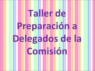 Taller de Preparación a Delegados de la Comisión 