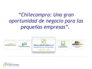 “Chilecompra: Una gran
oportunidad de negocio para las
pequeñas empresas”.
 