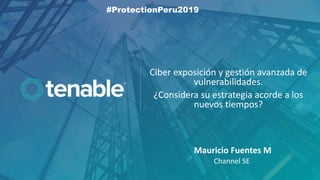 Ciber exposición y gestión avanzada de
vulnerabilidades.
¿Considera su estrategia acorde a los
nuevos tiempos?
Mauricio Fuentes M
Channel SE
#ProtectionPeru2019
 