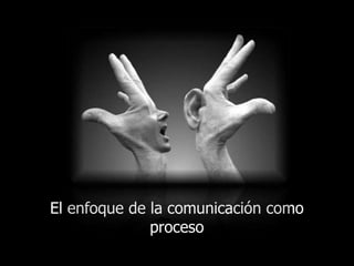 El enfoque de la comunicación como proceso 