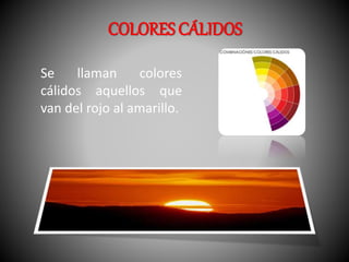 COLORES CÁLIDOS 
Se llaman colores 
cálidos aquellos que 
van del rojo al amarillo. 
 