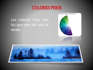 COLORES FRIOS 
Los colores fríos son 
los que van del azul al 
verde. 
 