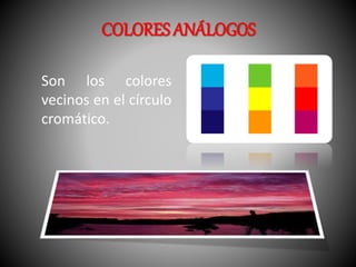 COLORES ANÁLOGOS 
Son los colores 
vecinos en el círculo 
cromático. 
 