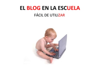 EL BLOG EN LA ESCUELA
     FÁCIL DE UTILIZAR
 