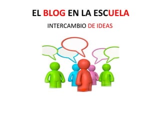 EL BLOG EN LA ESCUELA
   INTERCAMBIO DE IDEAS
 