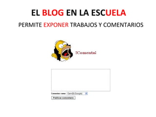 EL BLOG EN LA ESCUELA
PERMITE EXPONER TRABAJOS Y COMENTARIOS
 