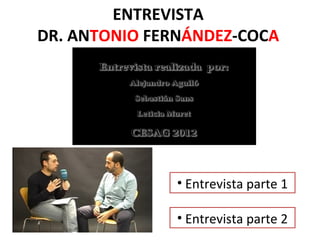 ENTREVISTA
DR. ANTONIO FERNÁNDEZ-COCA




               • Entrevista parte 1

               • Entrevista parte 2
 