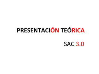 PRESENTACIÓN TEÓRICA

             SAC 3.0
 