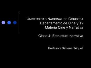 UNIVERSIDAD NACIONAL DE CÓRDOBA
Departamento de Cine y Tv
Materia Cine y Narrativa
Clase 4: Estructura narrativa
Profesora Ximena Triquell
 