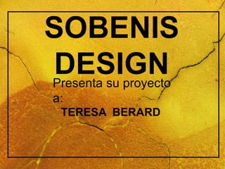 SOBENIS
DESIGNPresenta su proyecto
a:
TERESA BERARD
 
