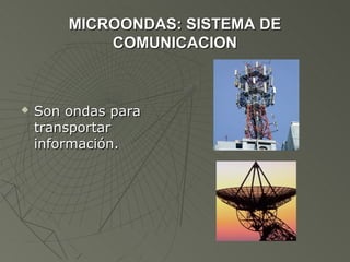 MICROONDAS: SISTEMA DE
            COMUNICACION



   Son ondas para
    transportar
    información.
 