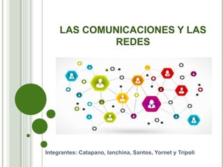 LAS COMUNICACIONES Y LAS
REDES
Integrantes: Catapano, Ianchina, Santos, Yornet y Trípoli
 
