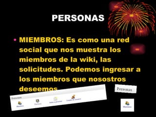 PERSONAS MIEMBROS: Es como una red social que nos muestra los miembros de la wiki, las solicitudes. Podemos ingresar a los miembros que nosostros deseemos. 