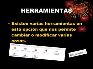 HERRAMIENTAS Existen varias herramientas en esta opción que nos permite cambiar o modificar varias cosas. 