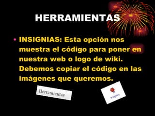 HERRAMIENTAS INSIGNIAS: Esta opción nos muestra el código para poner en nuestra web o logo de wiki. Debemos copiar el código en las imágenes que queremos. 