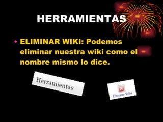 HERRAMIENTAS ELIMINAR WIKI: Podemos eliminar nuestra wiki como el nombre mismo lo dice. 