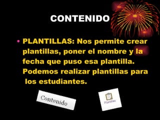 CONTENIDO PLANTILLAS: Nos permite crear plantillas, poner el nombre y la fecha que puso esa plantilla. Podemos realizar plantillas para  los estudiantes. 