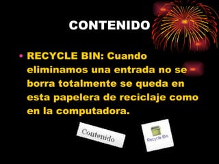 CONTENIDO RECYCLE BIN: Cuando eliminamos una entrada no se borra totalmente se queda en esta papelera de reciclaje como en la computadora. 