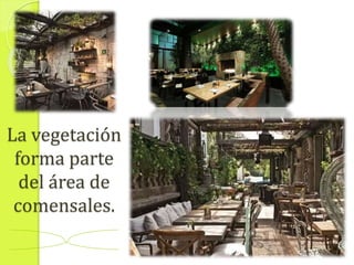La vegetación
forma parte
del área de
comensales.
 