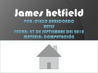 James hetfield Por :diego Arredondoreyes  fecha: 27 de septiembre del 2010materia: computación 