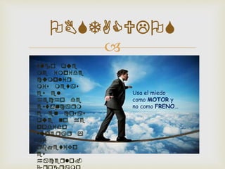 
OBSTACULOS
Algo que
me impide
cumplir
mis metas
es el
hecho de
estancarm
e en cosas
que no he
podido
superar y
mi
objetivo
es
hacerlo.
Usa el miedo
como MOTOR y
no como FRENO…
 