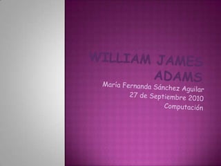 William James Adams,[object Object],María Fernanda Sánchez Aguilar,[object Object],27 de Septiembre 2010,[object Object],Computación,[object Object]