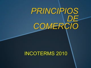 PRINCIPIOS
          DE
  COMERCIO


INCOTERMS 2010
 