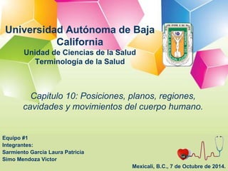 Universidad Autónoma de Baja 
California 
Unidad de Ciencias de la Salud 
Terminología de la Salud 
Capitulo 10: Posicione...