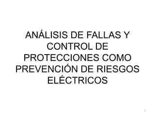 ANÁLISIS DE FALLAS Y
CONTROL DE
PROTECCIONES COMO
PREVENCIÓN DE RIESGOS
ELÉCTRICOS
1
 