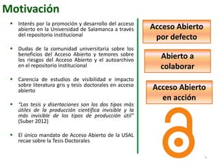 Motivación
 Interés por la promoción y desarrollo del acceso
abierto en la Universidad de Salamanca a través
del reposito...