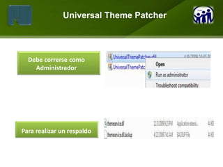 Universal Theme Patcher


Universal Theme Patcher

  Debe correrse como
    Administrador




Para realizar un respaldo
 
