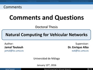 Doctoral Thesis
Natural Computing for Vehicular Networks
Universidad de Málaga
January 15th, 2016
Author:
Jamal Toutouh
ja...