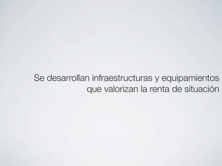 Se desarrollan infraestructuras y equipamientos
             que valorizan la renta de situación
 
