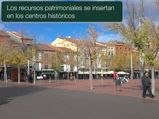 Los recursos patrimoniales se insertan
en los centros históricos
 