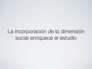 La incorporación de la dimensión
    social enriquece el estudio
 