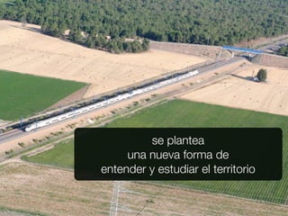 se plantea
     una nueva forma de
entender y estudiar el territorio
 