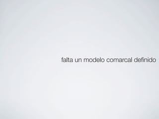 falta un modelo comarcal deﬁnido
 