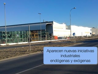 Aparecen nuevas iniciativas
       industriales
 endógenas y exógenas
 