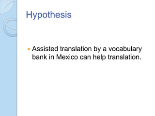 Hypothesis



Assisted translation by a vocabulary
bank in Mexico can help translation.

 
