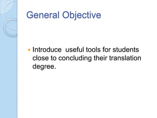General Objective



Introduce useful tools for students
close to concluding their translation
degree.

 