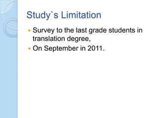 Study`s Limitation
Survey to the last grade students in
translation degree,
 On September in 2011.


 